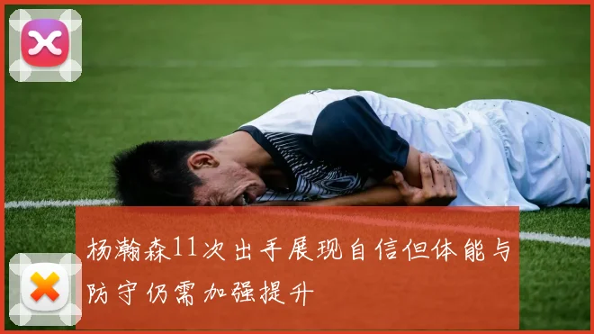 杨瀚森11次出手展现自信但体能与防守仍需加强提升