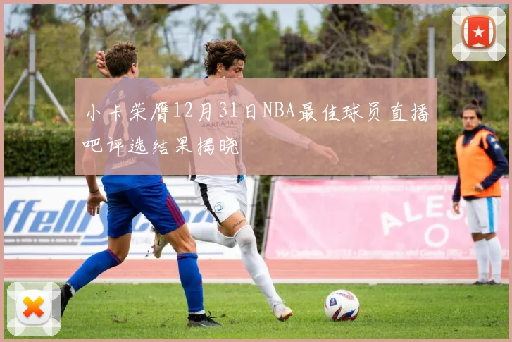 小卡荣膺12月31日NBA最佳球员直播吧评选结果揭晓