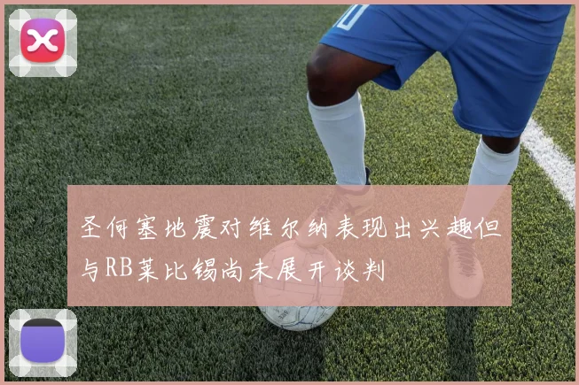 圣何塞地震对维尔纳表现出兴趣但与RB莱比锡尚未展开谈判