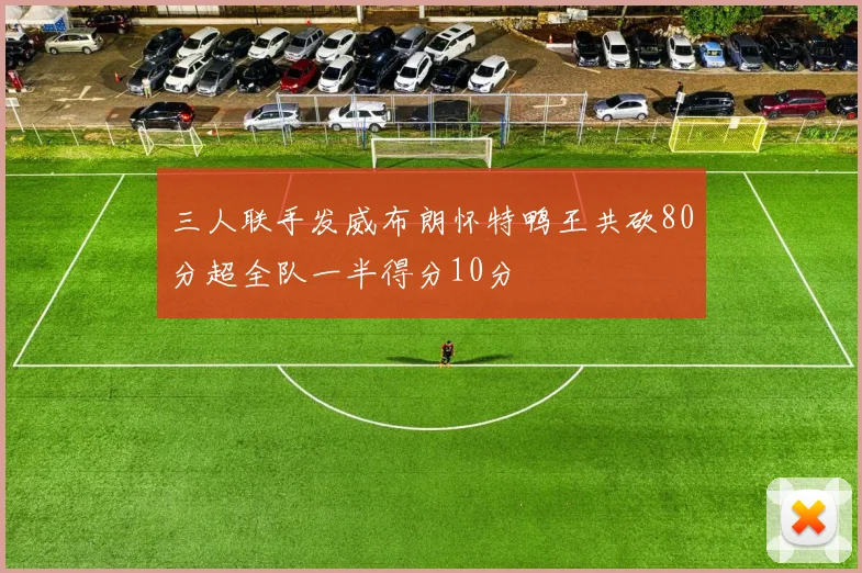 三人联手发威布朗怀特鸭王共砍80分超全队一半得分10分