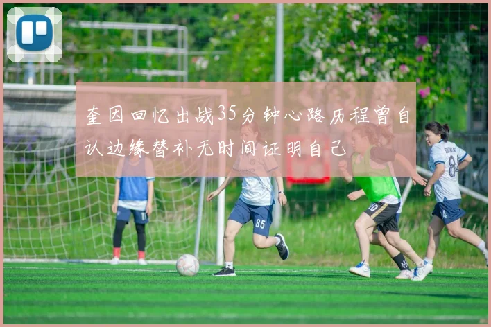 奎因回忆出战35分钟心路历程曾自认边缘替补无时间证明自己