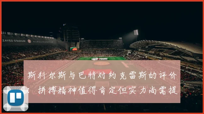 斯科尔斯与巴特对约克雷斯的评价：拼搏精神值得肯定但实力尚需提升