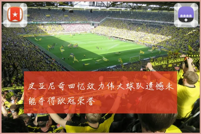 皮亚尼奇回忆效力伟大球队遗憾未能夺得欧冠荣誉