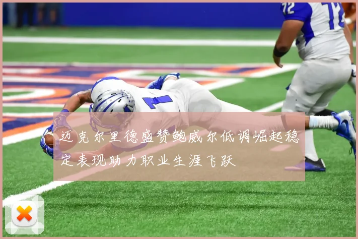 迈克尔里德盛赞鲍威尔低调崛起稳定表现助力职业生涯飞跃