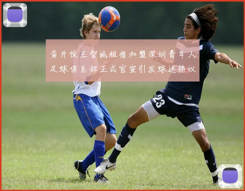 黄开俊王智诚租借加盟深圳青年人足球俱乐部正式官宣引发球迷热议