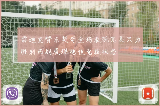 雷迪克赞东契奇全场表现完美只为胜利而战展现绝佳竞技状态