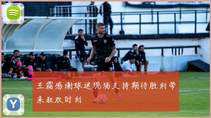 王霜感谢球迷现场支持期待胜利带来狂欢时刻