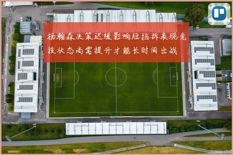 杨瀚森决策迟缓影响短挡拆表现竞技状态尚需提升才能长时间出战