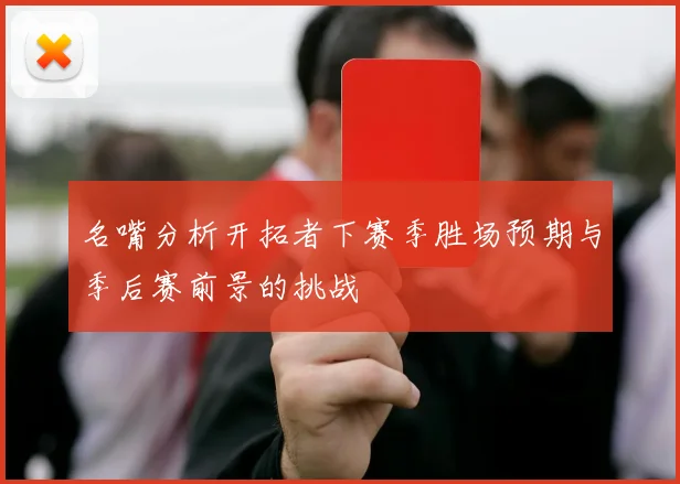 名嘴分析开拓者下赛季胜场预期与季后赛前景的挑战
