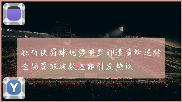 独行侠罚球优势明显却遭黄蜂逆转全场罚球次数差距引发热议