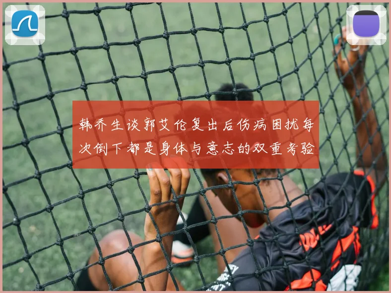 韩乔生谈郭艾伦复出后伤病困扰每次倒下都是身体与意志的双重考验