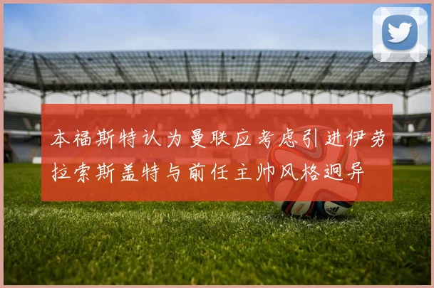 本福斯特认为曼联应考虑引进伊劳拉索斯盖特与前任主帅风格迥异