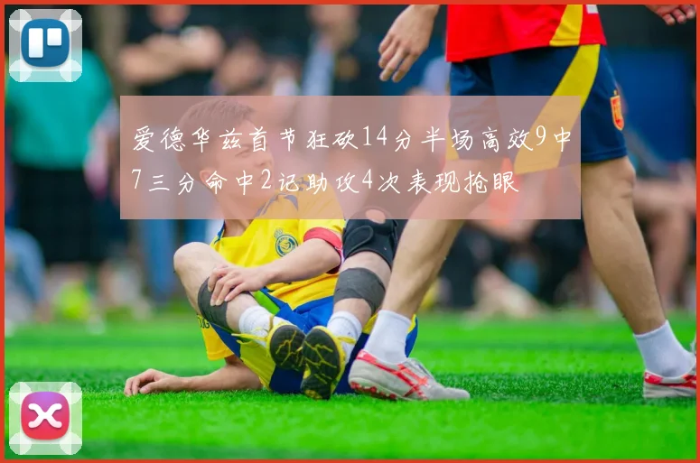 爱德华兹首节狂砍14分半场高效9中7三分命中2记助攻4次表现抢眼