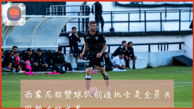 西蒙尼称赞球队创造机会是全员共同努力的成果