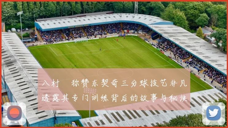 八村塁称赞东契奇三分球技艺非凡透露其专门训练背后的故事与秘诀